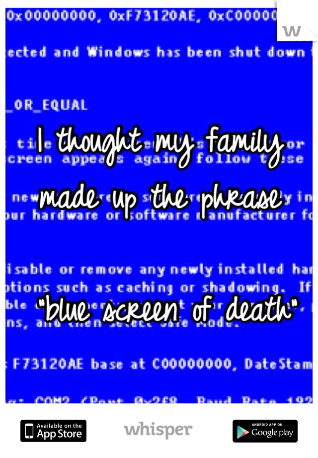 I thought my family made up the phrase

 "blue screen of death"