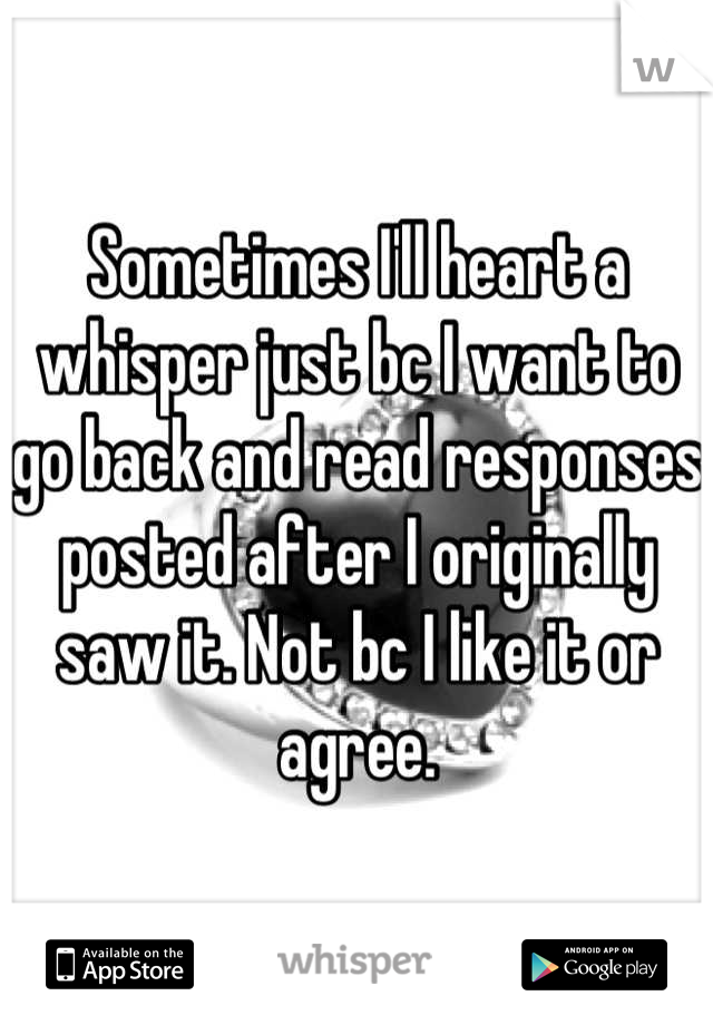 Sometimes I'll heart a whisper just bc I want to go back and read responses posted after I originally saw it. Not bc I like it or agree.