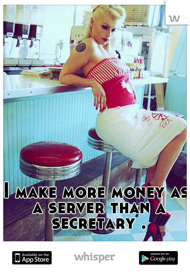 I make more money as a server than a secretary .