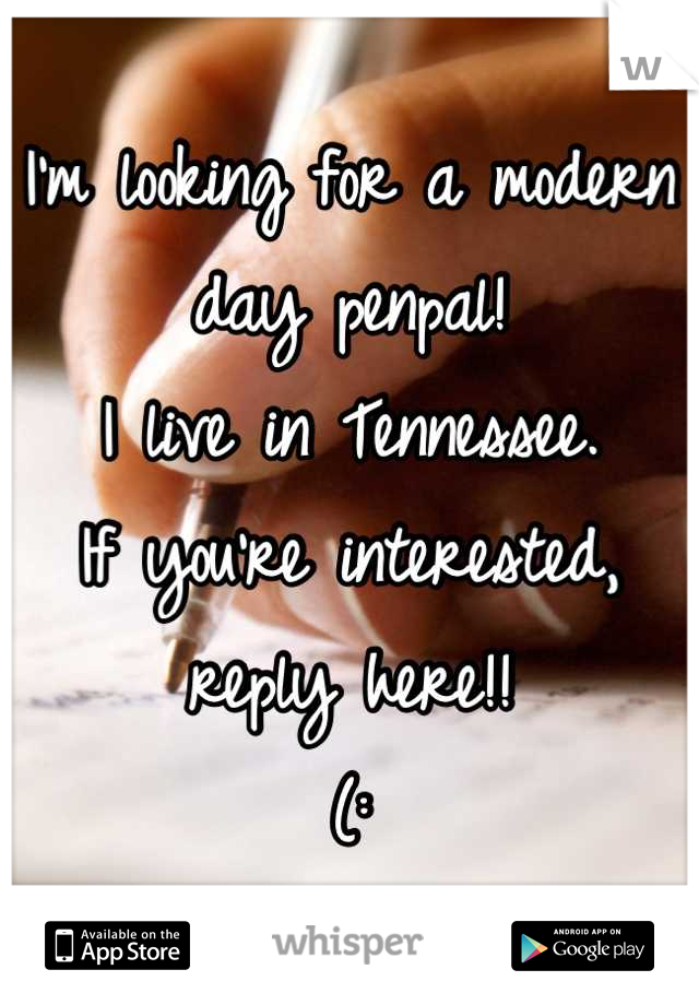 I'm looking for a modern day penpal!
I live in Tennessee. 
If you're interested, reply here!! 
(:
