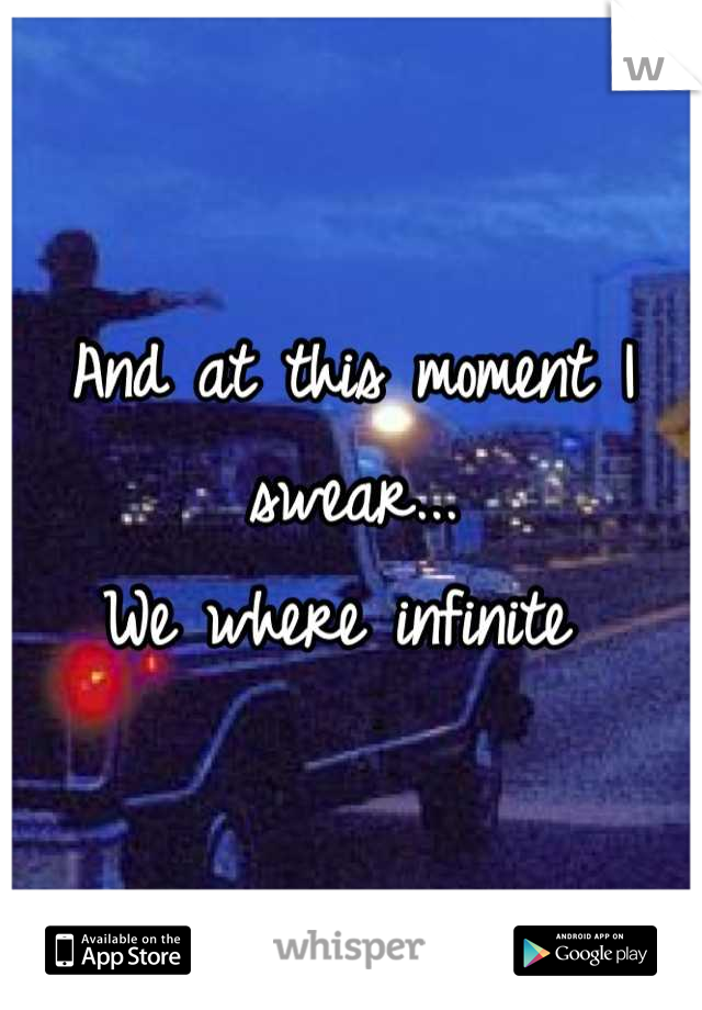 And at this moment I swear... 
We where infinite 