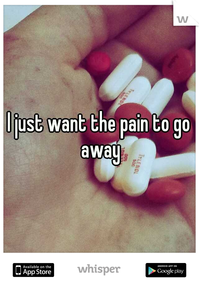 I just want the pain to go away