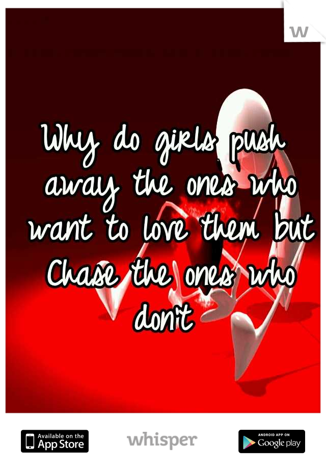 Why do girls push away the ones who want to love them but Chase the ones who don't 