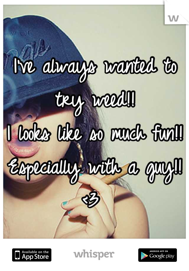 I've always wanted to try weed!!
I looks like so much fun!!
Especially with a guy!!
<3 