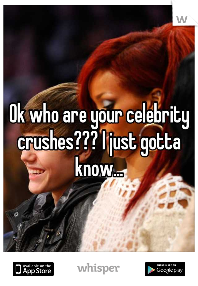 Ok who are your celebrity crushes??? I just gotta know...