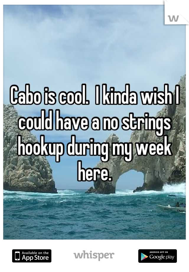 Cabo is cool.  I kinda wish I could have a no strings hookup during my week here.