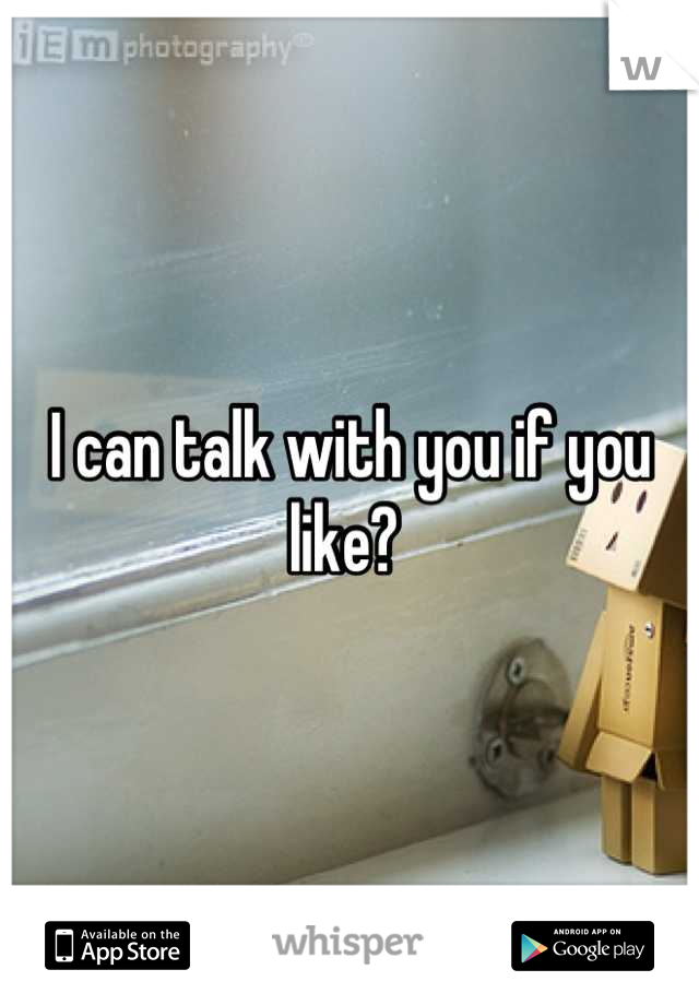 I can talk with you if you like? 