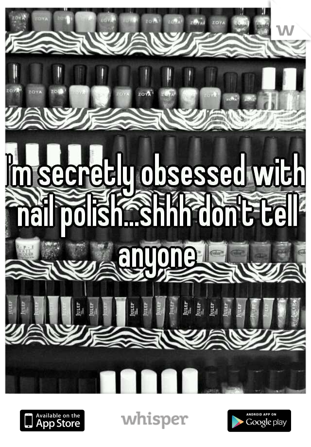 I'm secretly obsessed with nail polish...shhh don't tell anyone