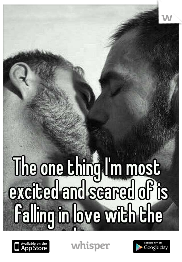 The one thing I'm most excited and scared of is falling in love with the right man.