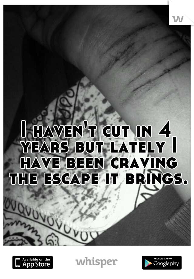 I haven't cut in 4 years but lately I have been craving the escape it brings.