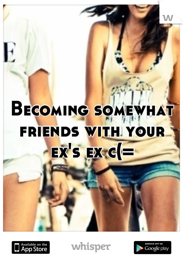 Becoming somewhat friends with your ex's ex c(=