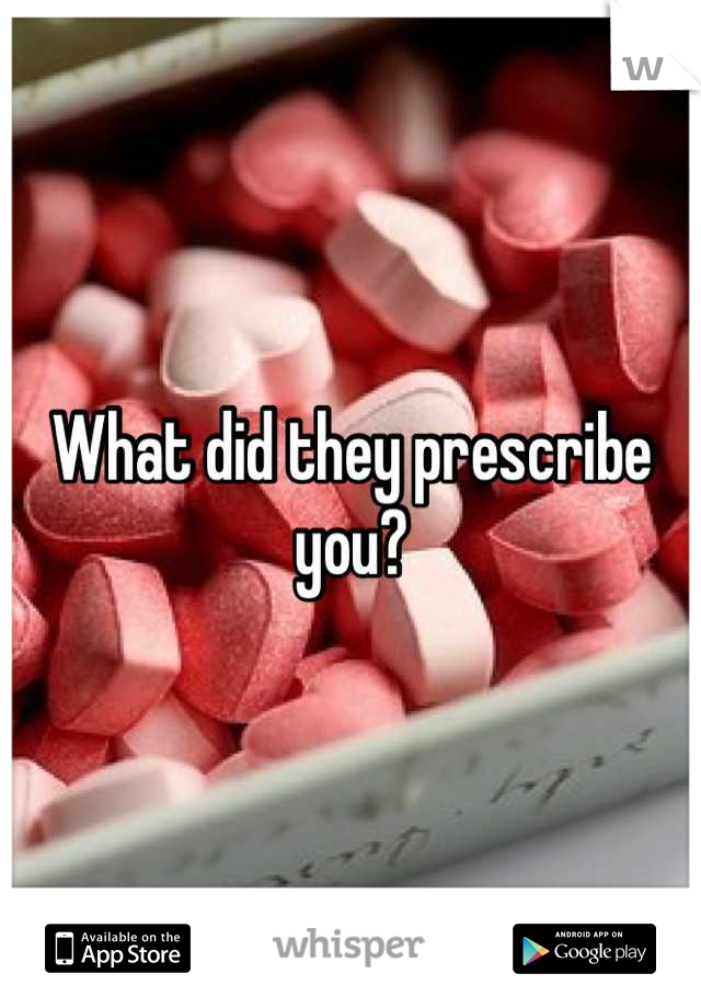 What did they prescribe you?