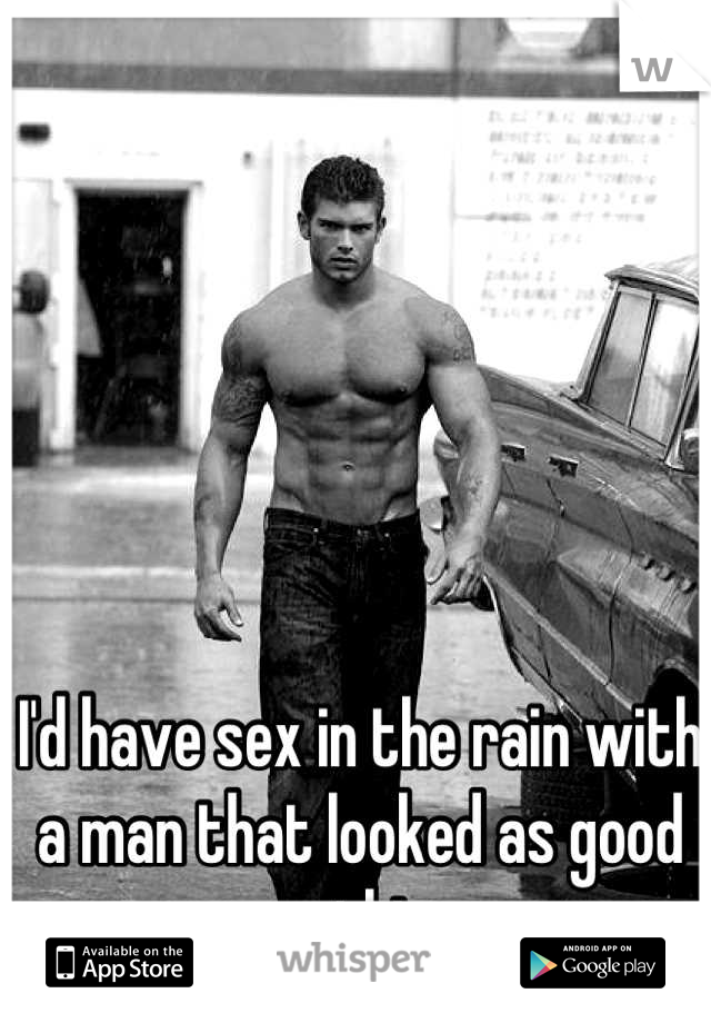 I'd have sex in the rain with a man that looked as good as this. 