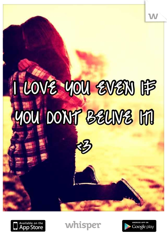 I LOVE YOU EVEN IF YOU DONT BELIVE IT! <3