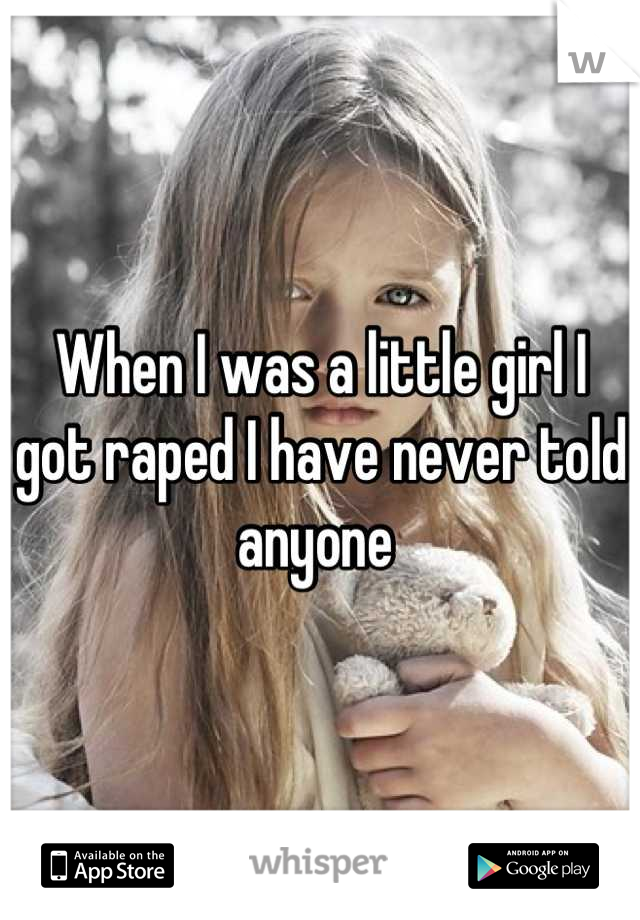 When I was a little girl I got raped I have never told anyone 