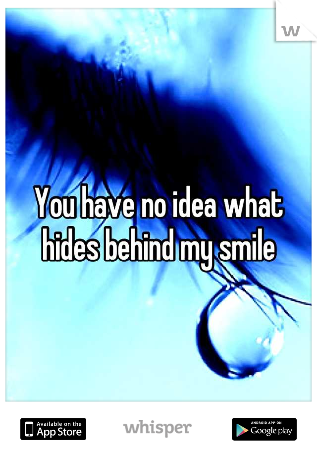 You have no idea what hides behind my smile