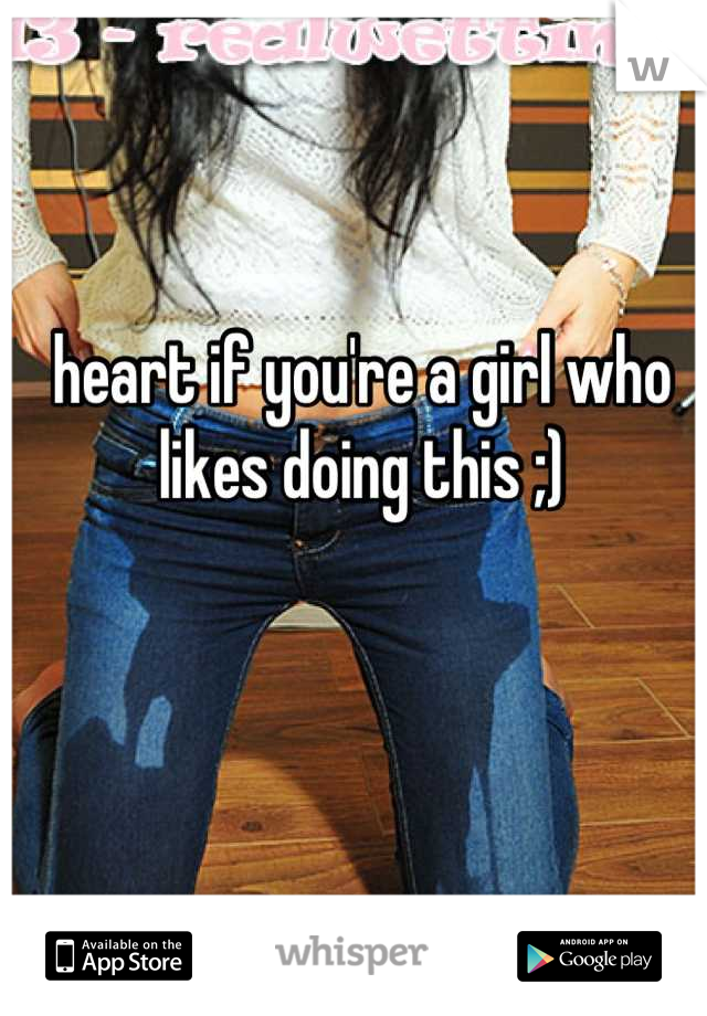 heart if you're a girl who likes doing this ;)