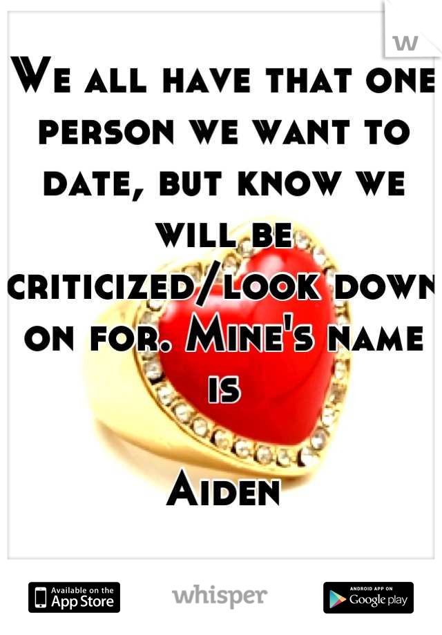 We all have that one person we want to date, but know we will be criticized/look down on for. Mine's name is

Aiden