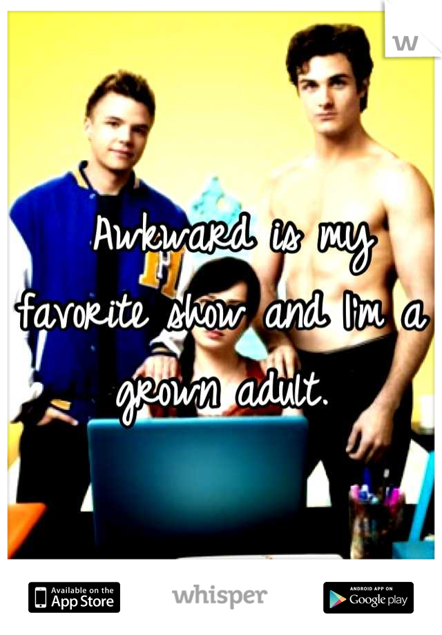  Awkward is my favorite show and I'm a grown adult.