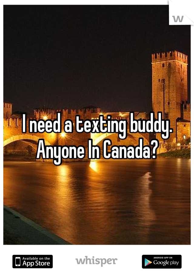 I need a texting buddy. Anyone In Canada?