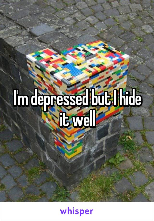 I'm depressed but I hide it well