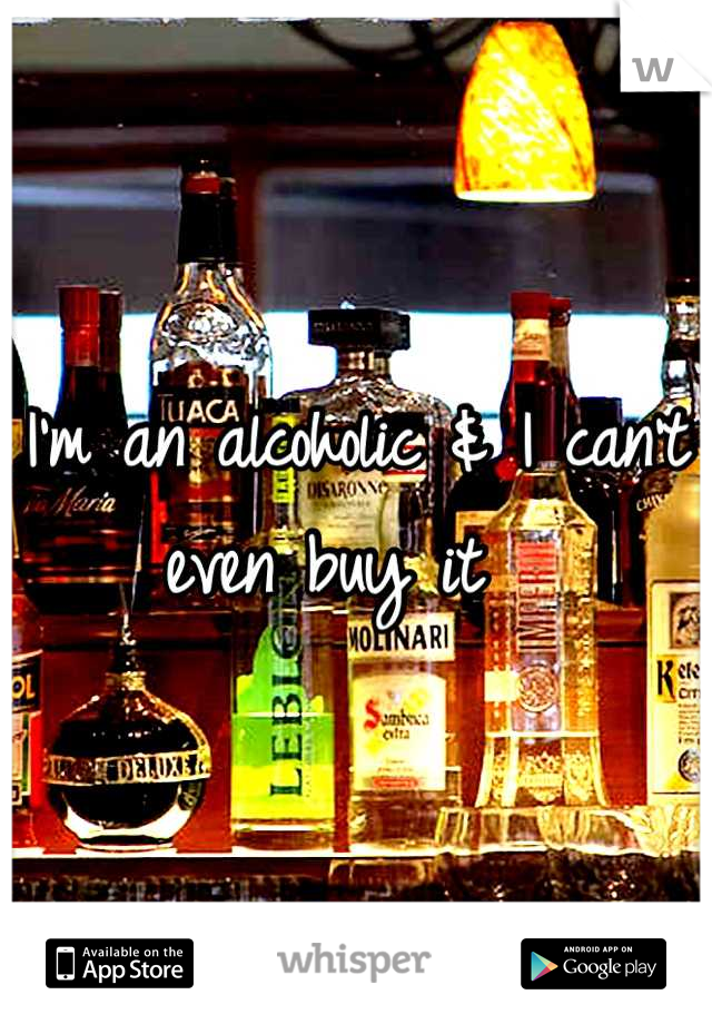 I'm an alcoholic & I can't even buy it  