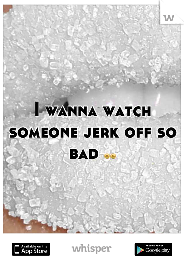 I wanna watch someone jerk off so bad 😁😁