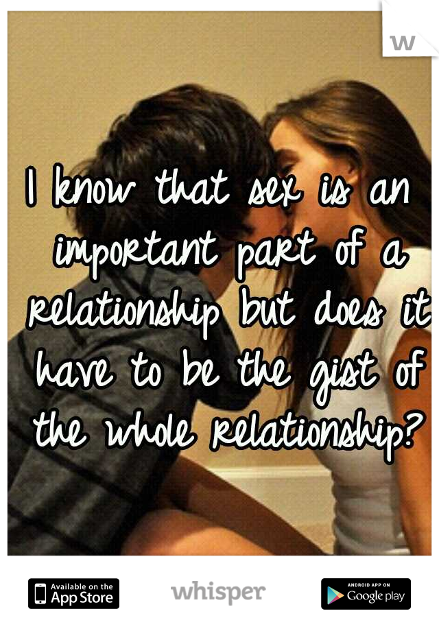 I know that sex is an important part of a relationship but does it have to be the gist of the whole relationship?