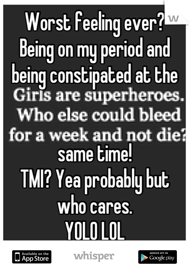 Worst feeling ever?
Being on my period and being constipated at the 


same time!
TMI? Yea probably but 
who cares. 
YOLO LOL