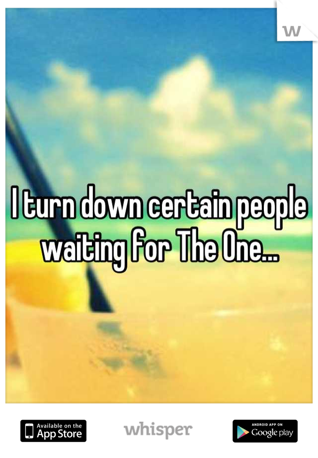 I turn down certain people waiting for The One...