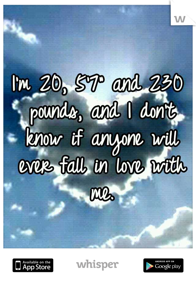 I'm 20, 5'7" and 230 pounds, and I don't know if anyone will ever fall in love with me.