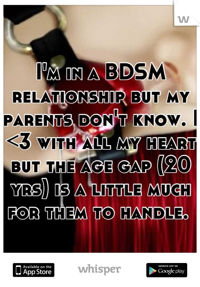 I'm in a BDSM relationship but my parents don't know. I <3 with all my heart but the age gap (20 yrs) is a little much for them to handle. 