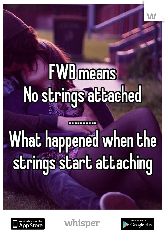 FWB means
No strings attached
..........
What happened when the 
strings start attaching
