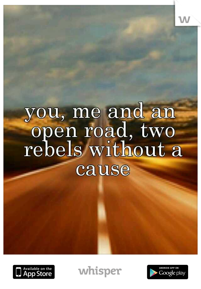 you, me and an open road, two rebels without a cause