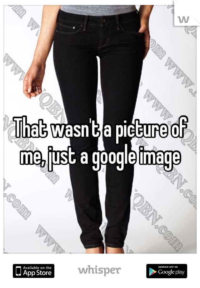 That wasn't a picture of me, just a google image