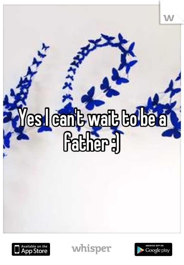 Yes I can't wait to be a father :)