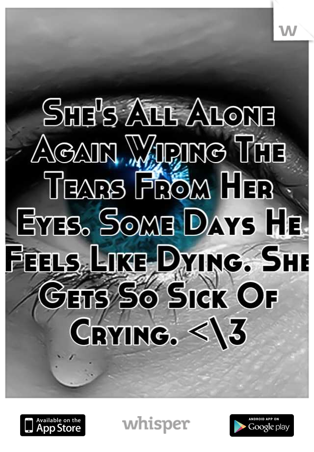 She's All Alone Again Wiping The Tears From Her Eyes. Some Days He Feels Like Dying. She Gets So Sick Of Crying. <\3