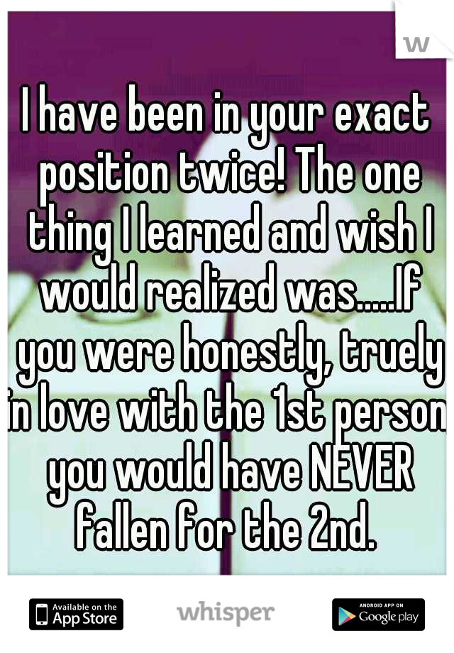 I have been in your exact position twice! The one thing I learned and wish I would realized was.....If you were honestly, truely in love with the 1st person, you would have NEVER fallen for the 2nd. 