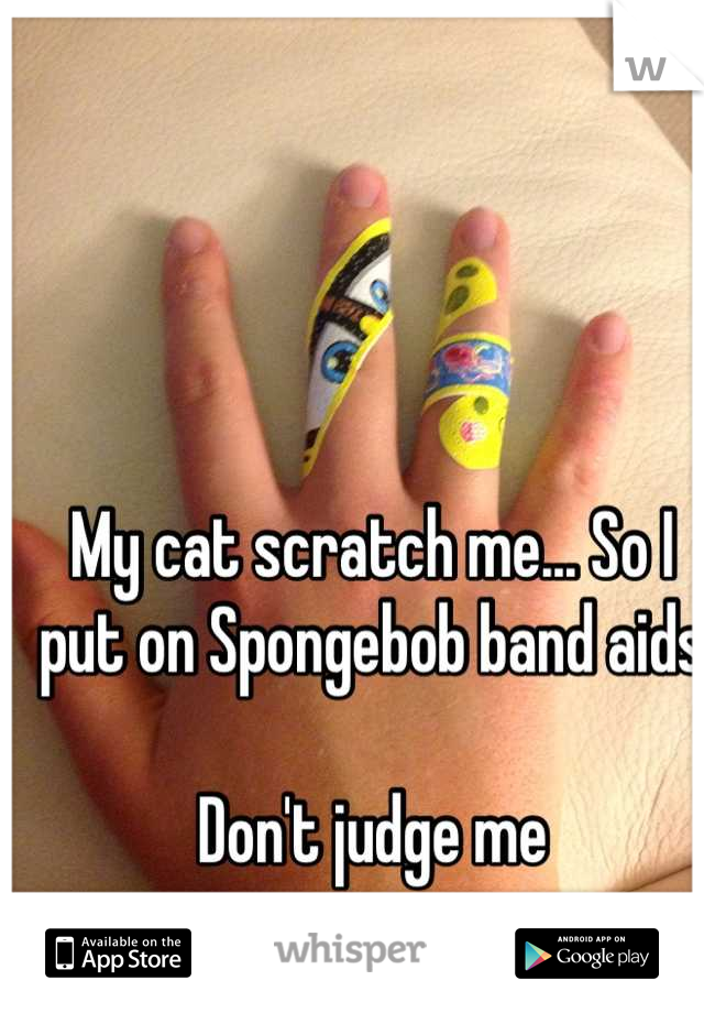 My cat scratch me... So I put on Spongebob band aids 

Don't judge me