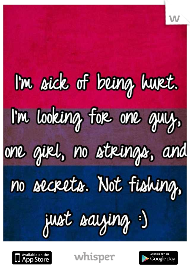 I'm sick of being hurt. I'm looking for one guy, one girl, no strings, and no secrets. Not fishing, just saying :)