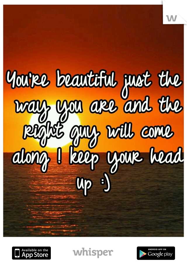 You're beautiful just the way you are and the right guy will come along ! keep your head up :) 