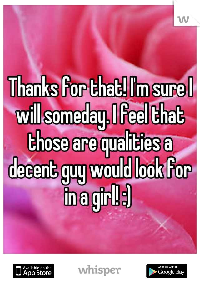 Thanks for that! I'm sure I will someday. I feel that those are qualities a decent guy would look for in a girl! :) 