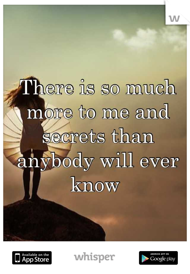 There is so much more to me and secrets than anybody will ever know 