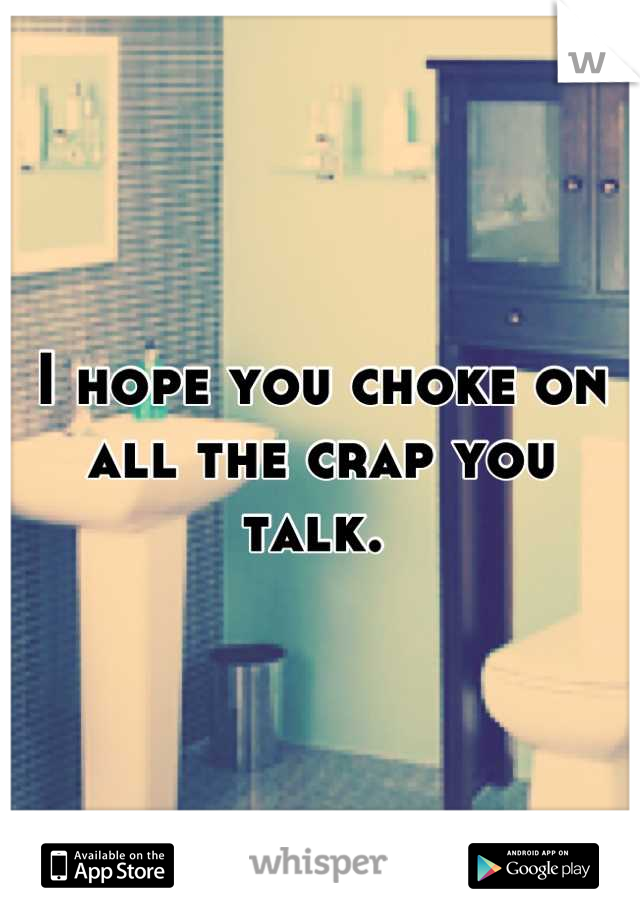 I hope you choke on all the crap you talk. 