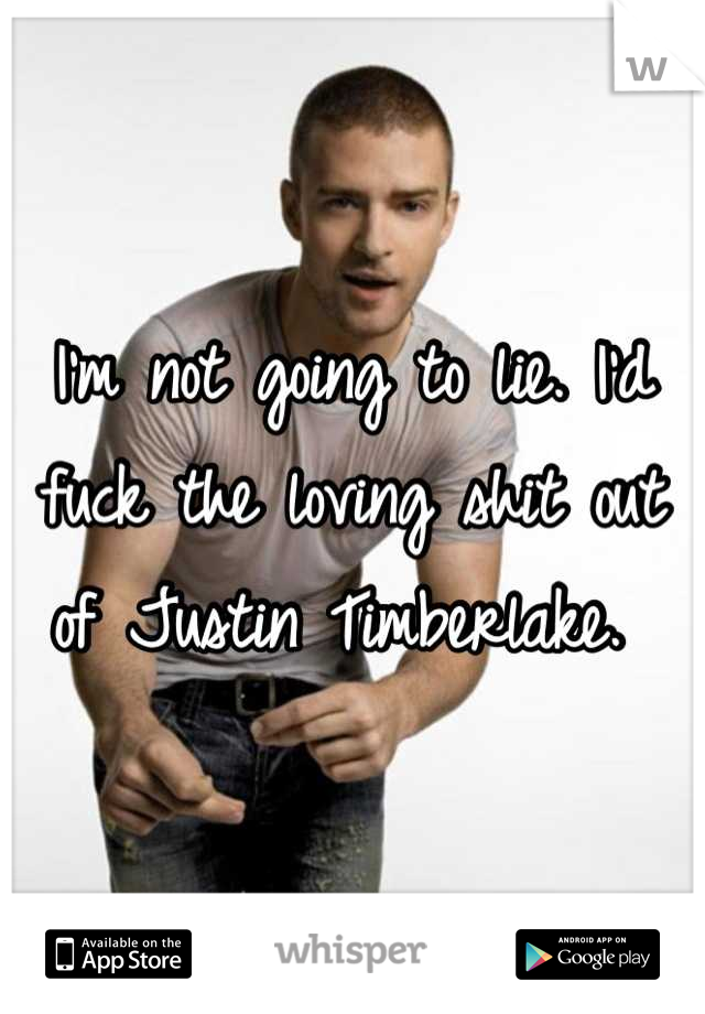 I'm not going to lie. I'd fuck the loving shit out of Justin Timberlake. 