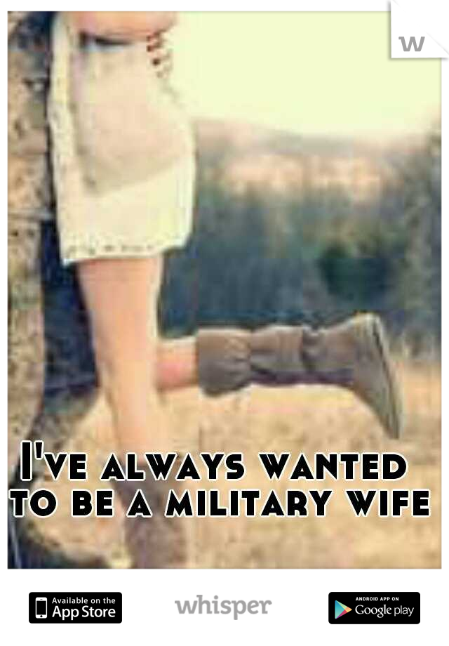I've always wanted to be a military wife