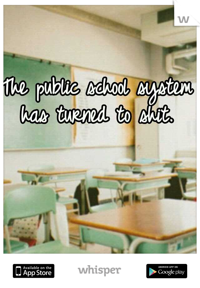 The public school system has turned to shit. 