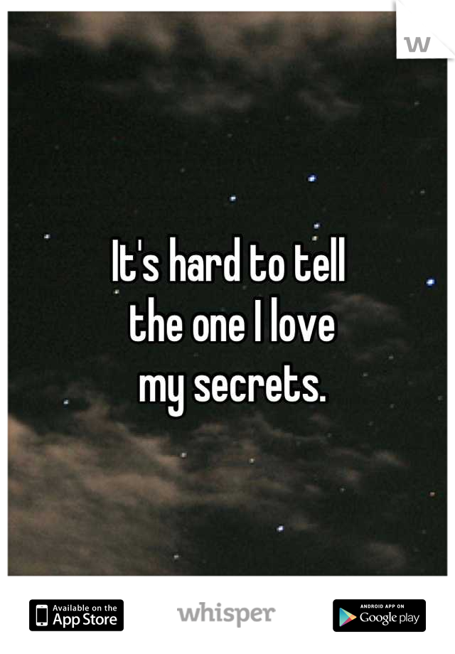 It's hard to tell
 the one I love
 my secrets.