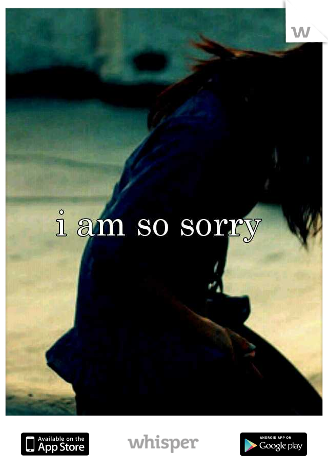 i am so sorry 