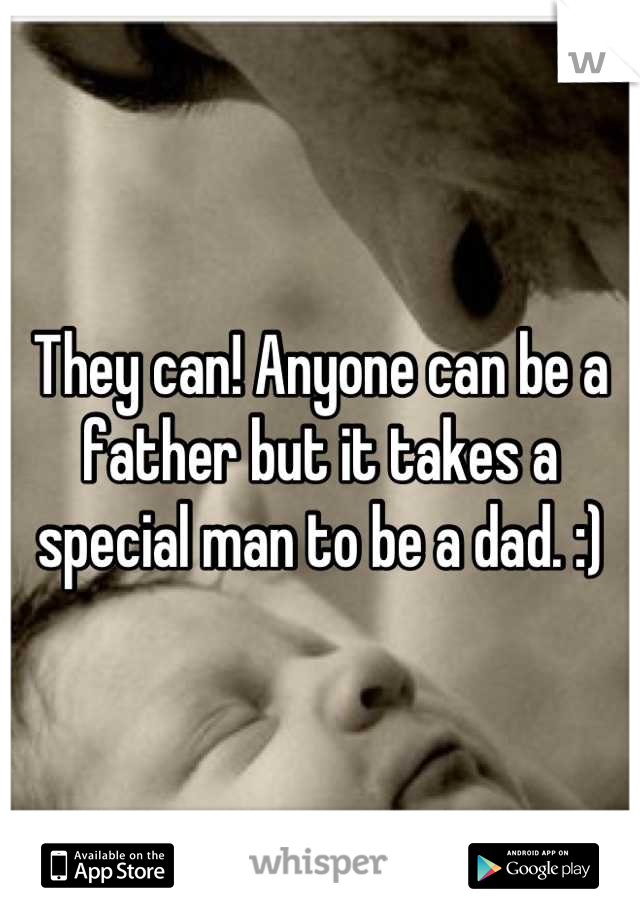 They can! Anyone can be a father but it takes a special man to be a dad. :)